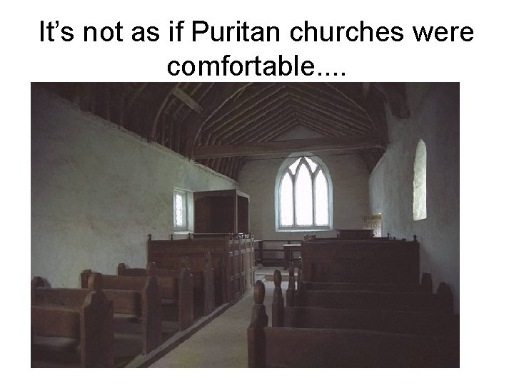 It’s not as if Puritan churches were comfortable. . 
