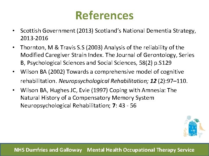 References • Scottish Government (2013) Scotland’s National Dementia Strategy, 2013 -2016 • Thornton, M