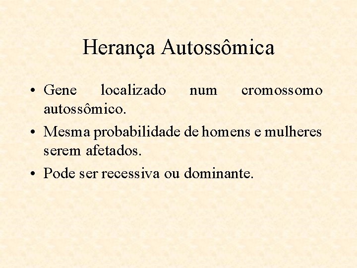 Herança Autossômica • Gene localizado num cromossomo autossômico. • Mesma probabilidade de homens e