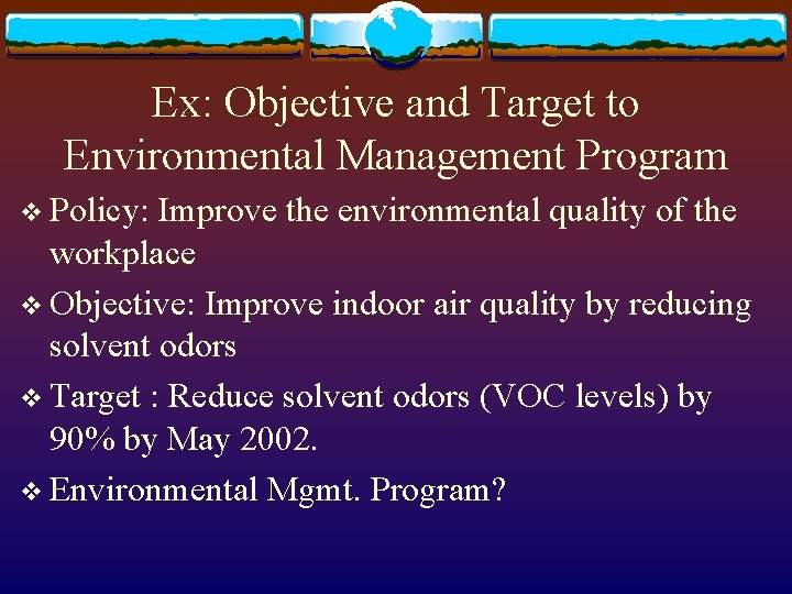 Ex: Objective and Target to Environmental Management Program v Policy: Improve the environmental quality