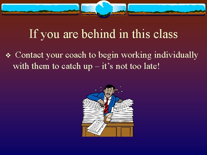 If you are behind in this class v Contact your coach to begin working