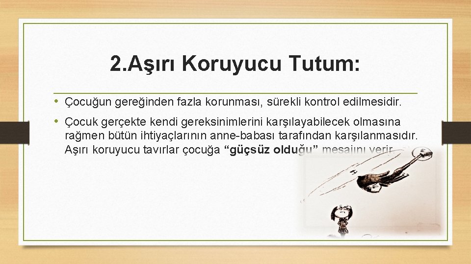 2. Aşırı Koruyucu Tutum: • Çocuğun gereğinden fazla korunması, sürekli kontrol edilmesidir. • Çocuk