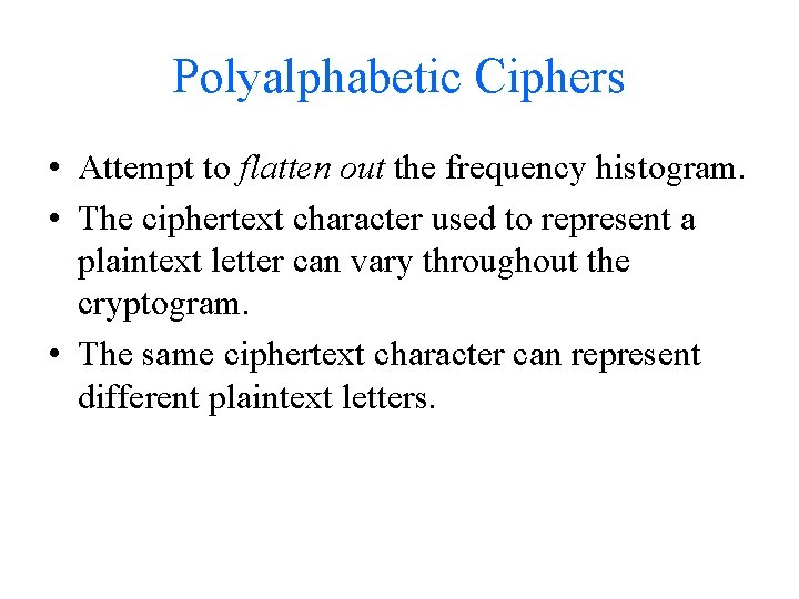 Polyalphabetic Ciphers • Attempt to flatten out the frequency histogram. • The ciphertext character