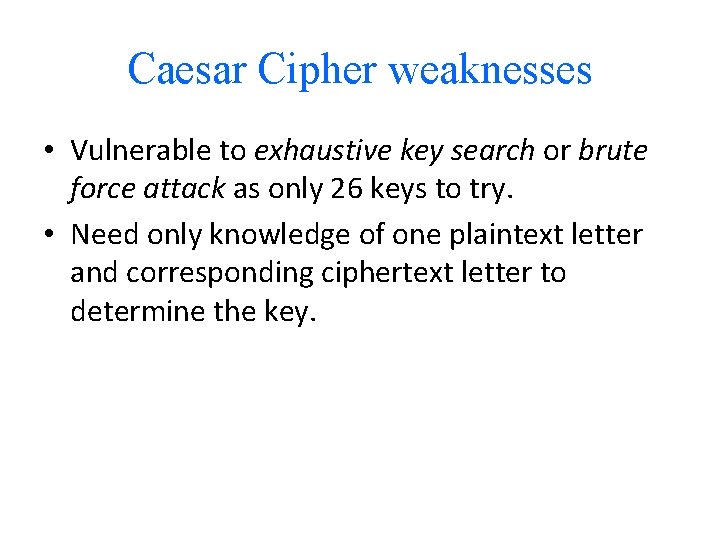 Caesar Cipher weaknesses • Vulnerable to exhaustive key search or brute force attack as