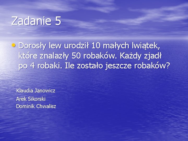 Zadanie 5 • Dorosły lew urodził 10 małych lwiątek, które znalazły 50 robaków. Każdy