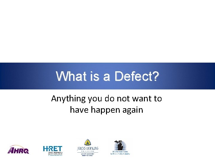 What is a Defect? Anything you do not want to have happen again 