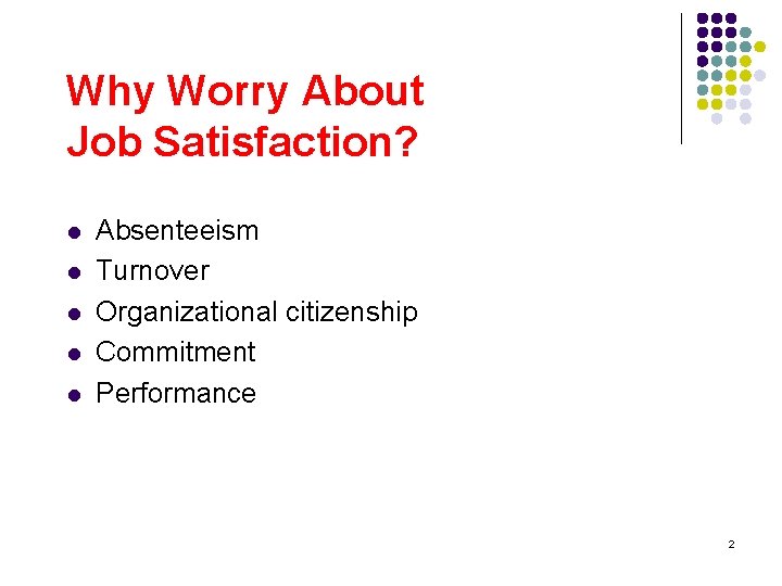 Why Worry About Job Satisfaction? l l l Absenteeism Turnover Organizational citizenship Commitment Performance