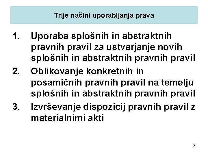 Trije načini uporabljanja prava 1. 2. 3. Uporaba splošnih in abstraktnih pravil za ustvarjanje