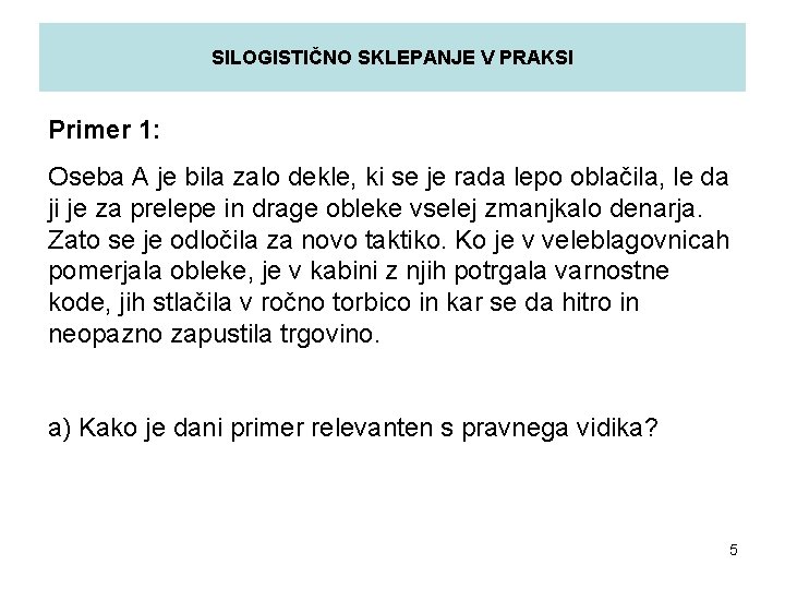 SILOGISTIČNO SKLEPANJE V PRAKSI Primer 1: Oseba A je bila zalo dekle, ki se