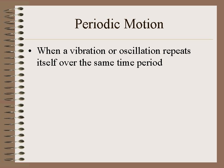 Periodic Motion • When a vibration or oscillation repeats itself over the same time Periodic Motion • When a vibration or oscillation repeats itself over the same time