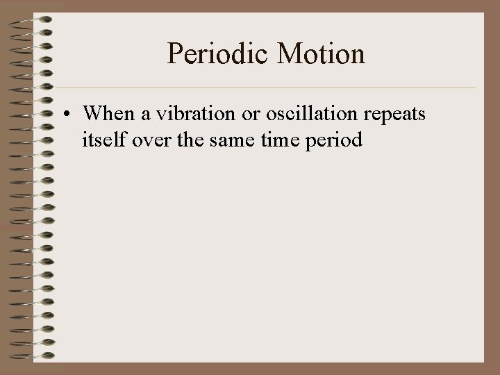 Periodic Motion • When a vibration or oscillation repeats itself over the same time