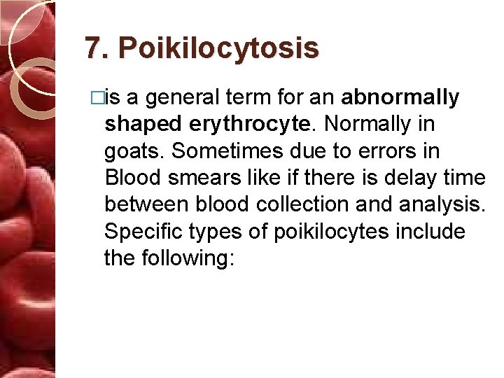 7. Poikilocytosis �is a general term for an abnormally shaped erythrocyte. Normally in goats.