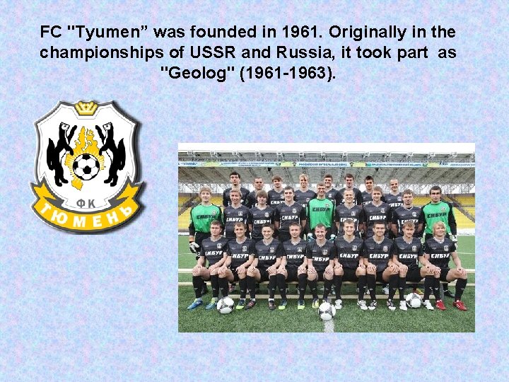 FC "Tyumen” was founded in 1961. Originally in the championships of USSR and Russia,