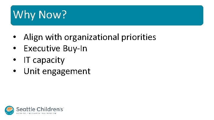Why Now? • • Align with organizational priorities Executive Buy-In IT capacity Unit engagement