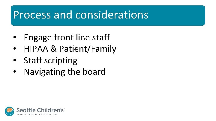Process and considerations • • Engage front line staff HIPAA & Patient/Family Staff scripting