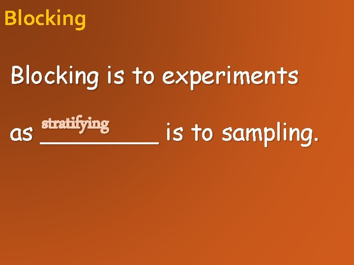Blocking is to experiments stratifying as ____ is to sampling. 