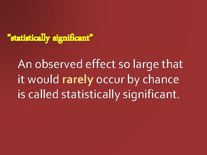 “statistically significant” An observed effect so large that it would rarely occur by chance