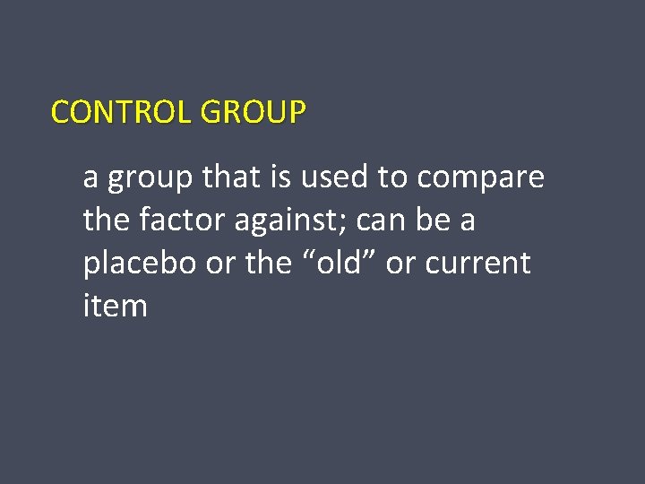 CONTROL GROUP a group that is used to compare the factor against; can be