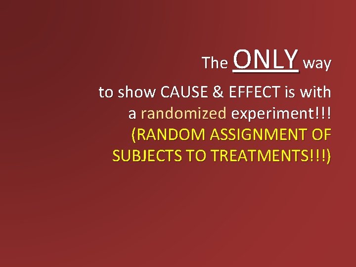 The ONLY way to show CAUSE & EFFECT is with a randomized experiment!!! (RANDOM