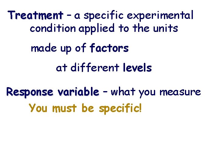 Treatment – a specific experimental condition applied to the units made up of factors