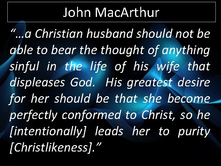 John Mac. Arthur “…a Christian husband should not be able to bear the thought