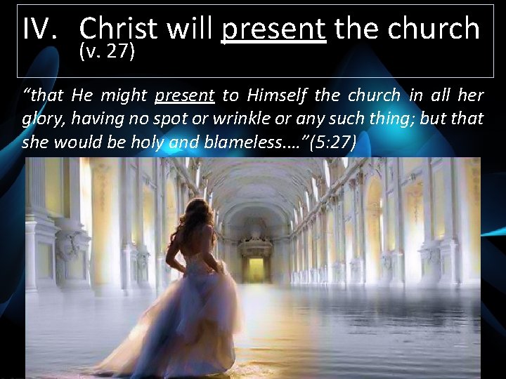 IV. Christ will present the church (v. 27) “that He might present to Himself