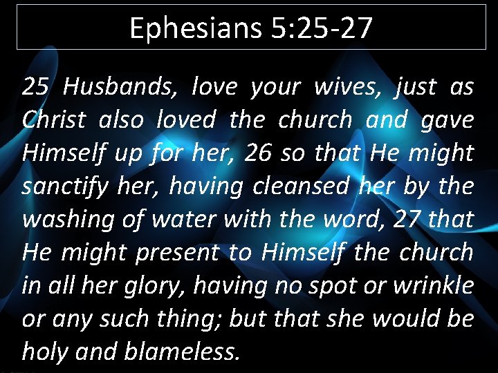 Ephesians 5: 25 -27 25 Husbands, love your wives, just as Christ also loved