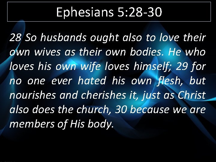 Ephesians 5: 28 -30 28 So husbands ought also to love their own wives