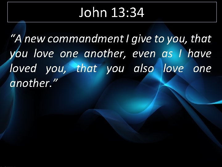 John 13: 34 “A new commandment I give to you, that you love one