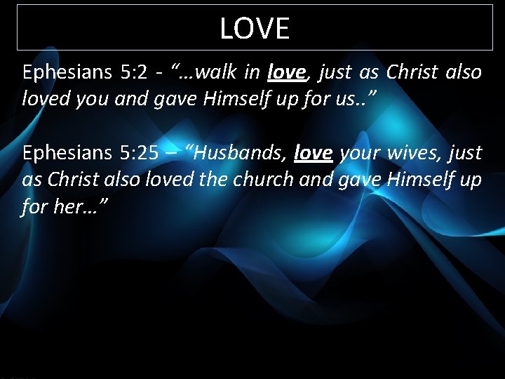 LOVE Ephesians 5: 2 - “…walk in love, just as Christ also loved you