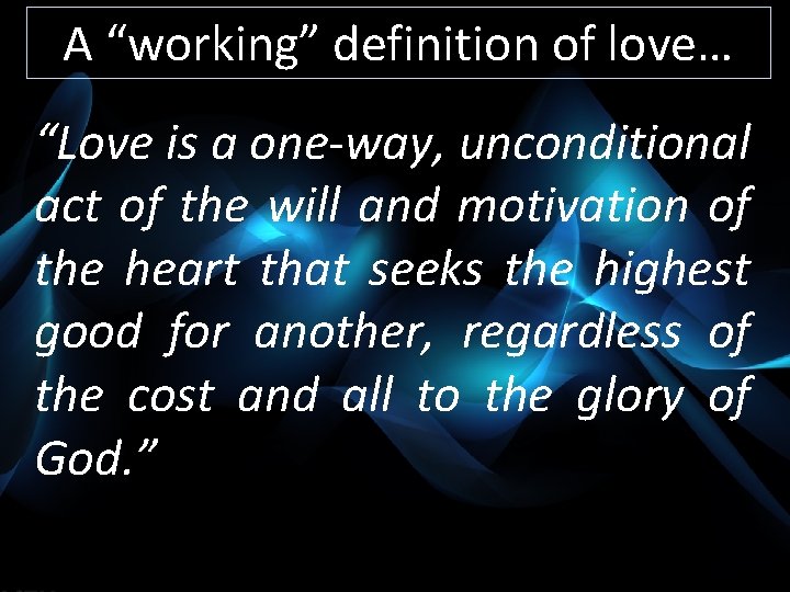 A “working” definition of love… “Love is a one-way, unconditional act of the will