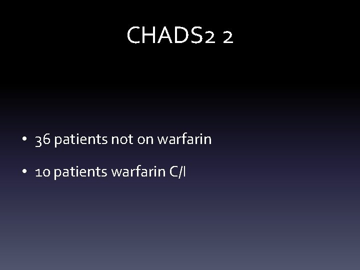 CHADS 2 2 • 36 patients not on warfarin • 10 patients warfarin C/I