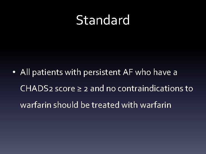 Standard • All patients with persistent AF who have a CHADS 2 score ≥