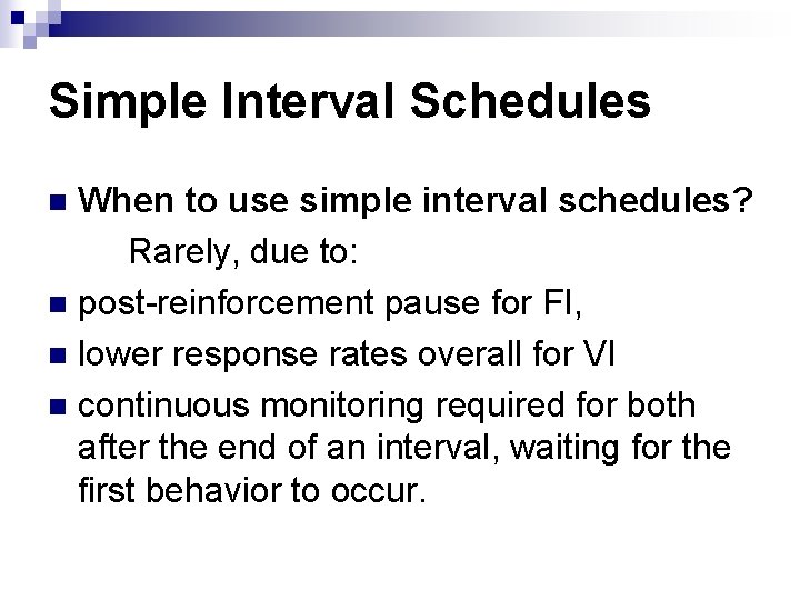 Simple Interval Schedules When to use simple interval schedules? Rarely, due to: n post-reinforcement