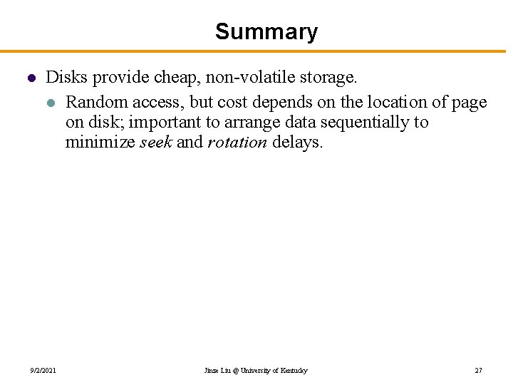 Summary l Disks provide cheap, non-volatile storage. l Random access, but cost depends on