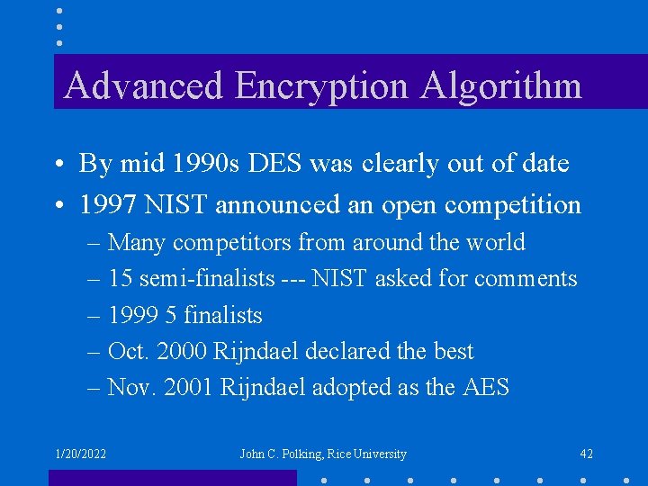 Advanced Encryption Algorithm • By mid 1990 s DES was clearly out of date