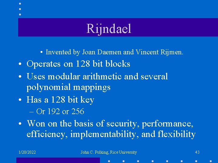 Rijndael • Invented by Joan Daemen and Vincent Rijmen. • Operates on 128 bit