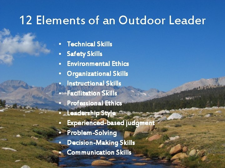 12 Elements of an Outdoor Leader • • • Technical Skills Safety Skills Environmental
