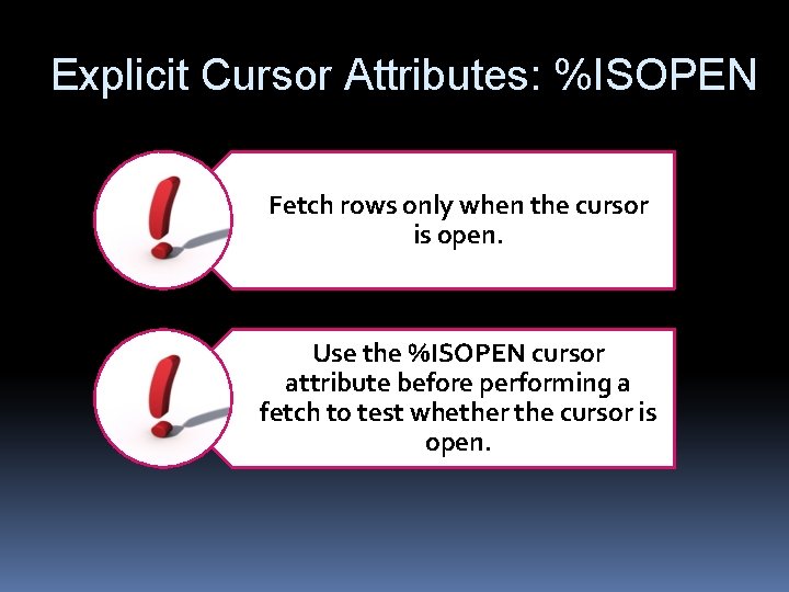 Explicit Cursor Attributes: %ISOPEN Fetch rows only when the cursor is open. Use the Explicit Cursor Attributes: %ISOPEN Fetch rows only when the cursor is open. Use the