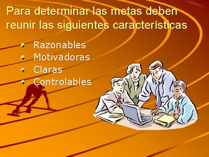 Para determinar las metas deben reunir las siguientes características Razonables Motivadoras Claras Controlables 