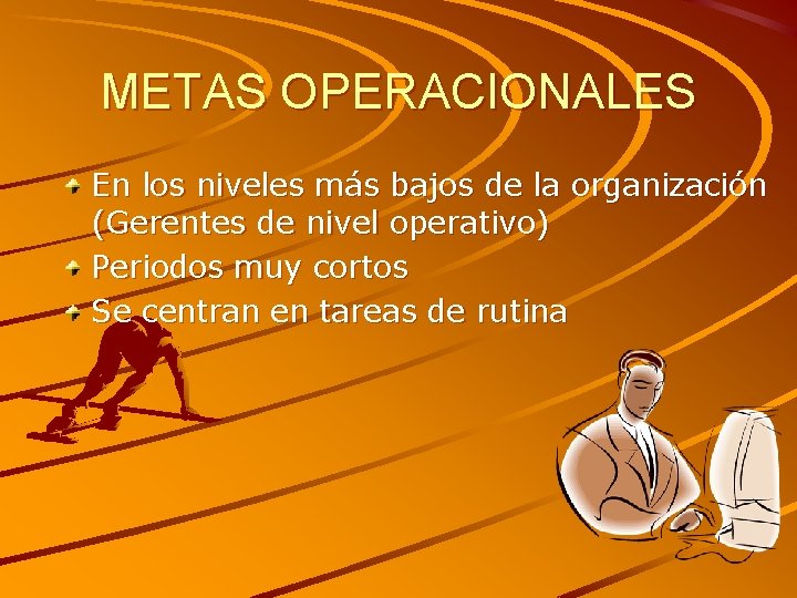 METAS OPERACIONALES En los niveles más bajos de la organización (Gerentes de nivel operativo)