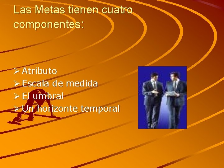 Las Metas tienen cuatro componentes: Ø Atributo Ø Escala de medida Ø El umbral