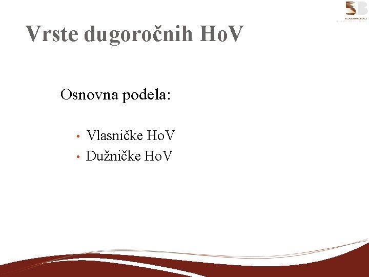 Vrste dugoročnih Ho. V Osnovna podela: • • Vlasničke Ho. V Dužničke Ho. V