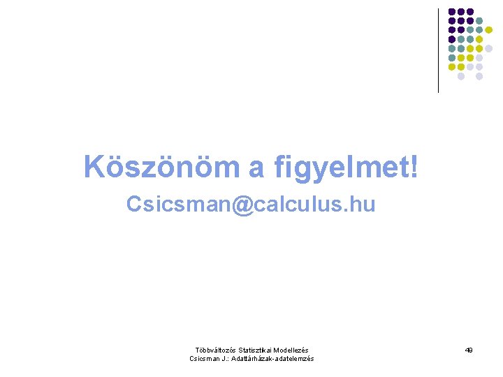 Köszönöm a figyelmet! Csicsman@calculus. hu Többváltozós Statisztikai Modellezés Csicsman J. : Adattárházak-adatelemzés 49 