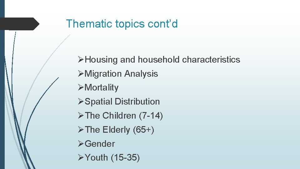 Thematic topics cont’d ØHousing and household characteristics ØMigration Analysis ØMortality ØSpatial Distribution ØThe Children
