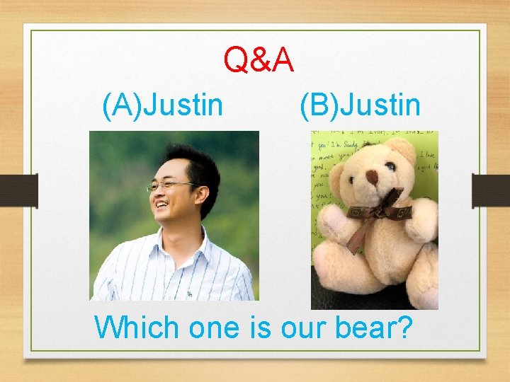 Q&A (A)Justin (B)Justin Which one is our bear? 