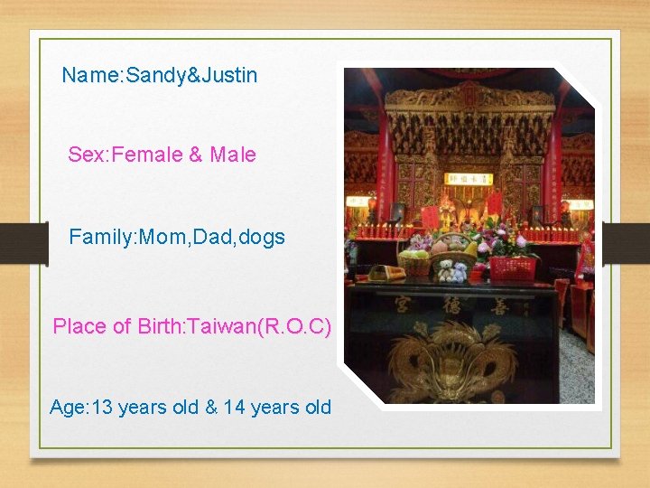 Name: Sandy&Justin Sex: Female & Male Family: Mom, Dad, dogs Place of Birth: Taiwan(R.