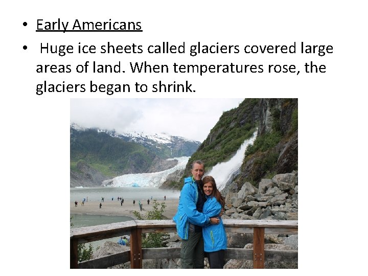  • Early Americans • Huge ice sheets called glaciers covered large areas of