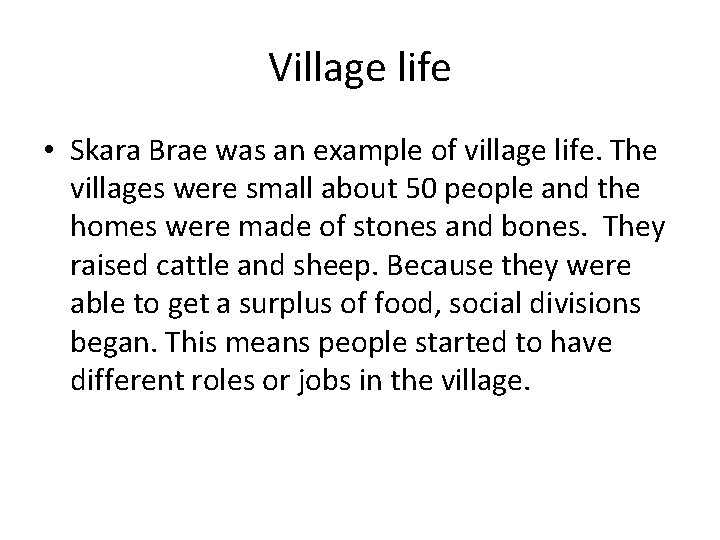 Village life • Skara Brae was an example of village life. The villages were