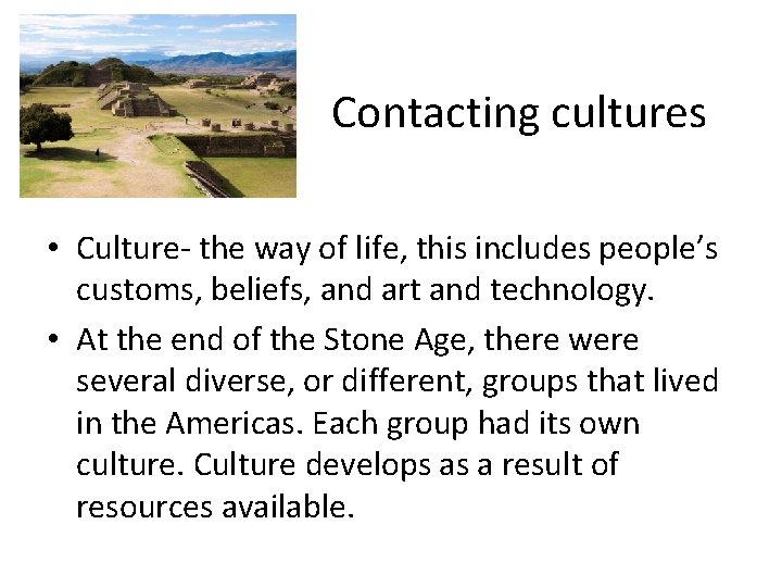 Contacting cultures • Culture- the way of life, this includes people’s customs, beliefs, and
